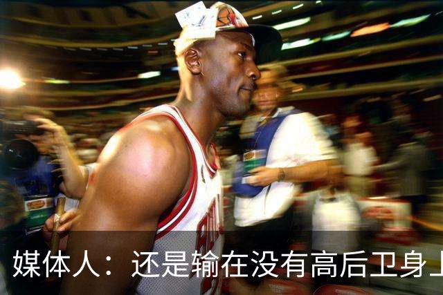 媒体人：还是输在没有高后卫身上 我们没有更多持球点来组织进攻