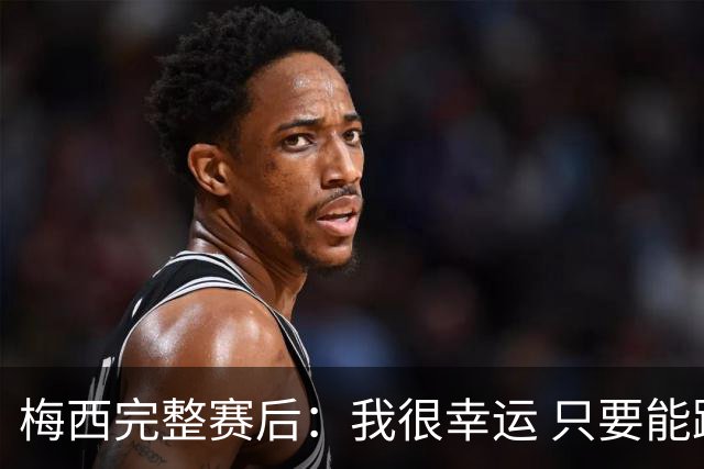 梅西完整赛后：我很幸运 只要能踢我会一直在 最佳射手只是数据