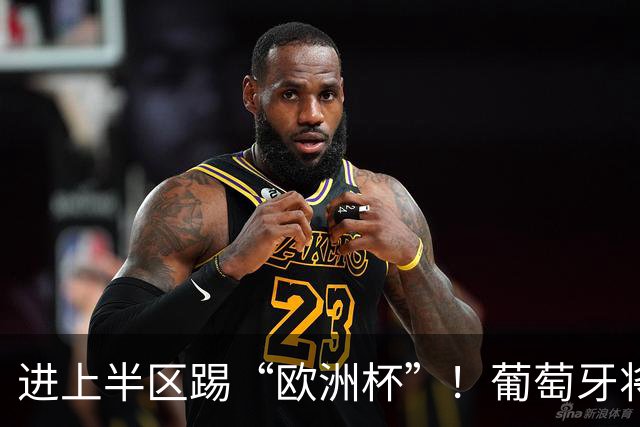 进上半区踢“欧洲杯”！葡萄牙将战克罗地亚 C罗魔笛再相遇
