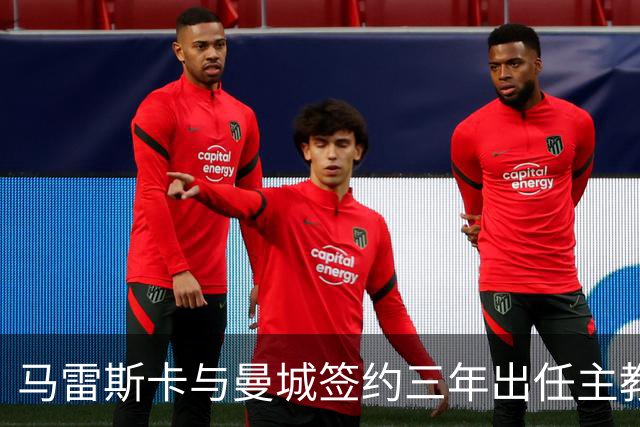 马雷斯卡与曼城签约三年出任主教练，曼城迎来阵容与战术双重变革