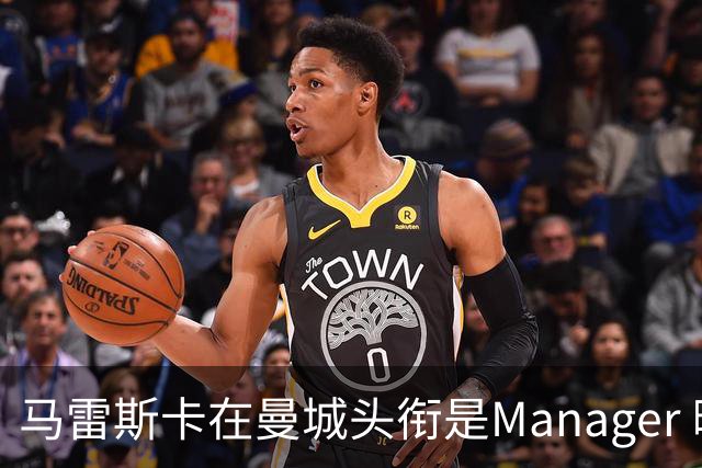 马雷斯卡在曼城头衔是Manager 曝蓝月为此支付1700万镑